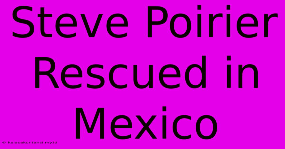 Steve Poirier Rescued In Mexico