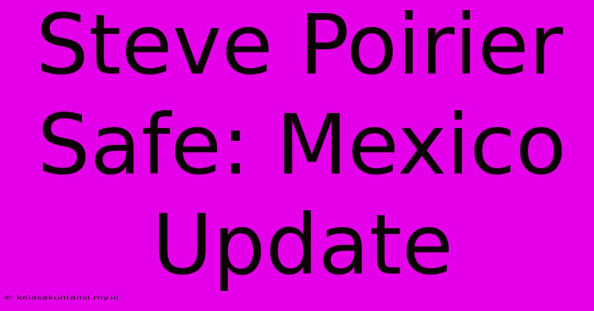 Steve Poirier Safe: Mexico Update