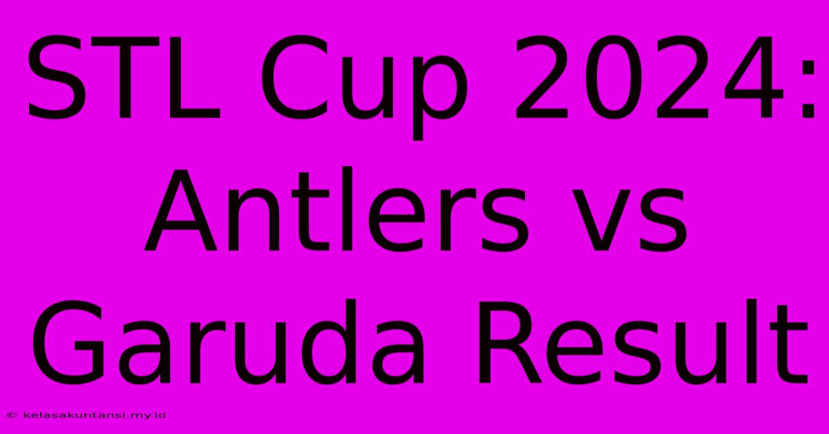 STL Cup 2024: Antlers Vs Garuda Result