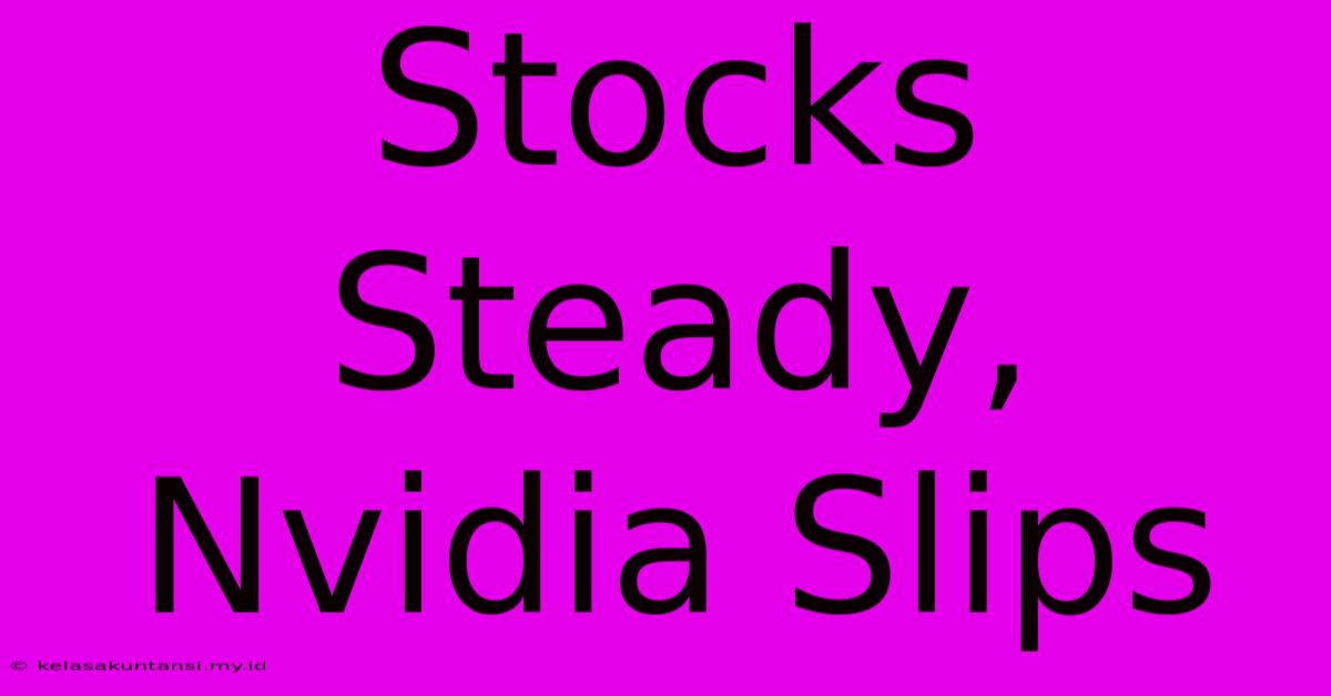 Stocks Steady, Nvidia Slips