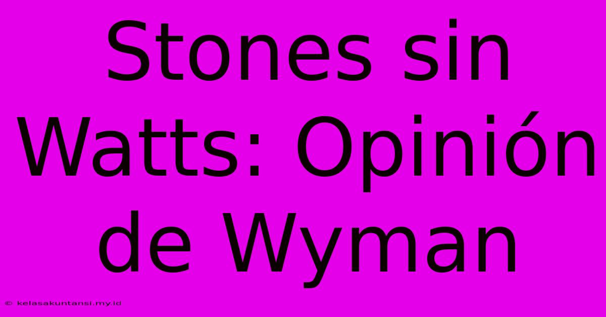 Stones Sin Watts: Opinión De Wyman