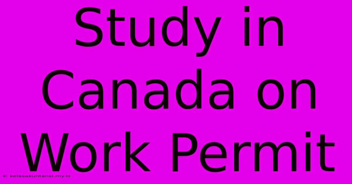 Study In Canada On Work Permit