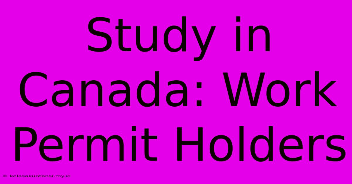 Study In Canada: Work Permit Holders