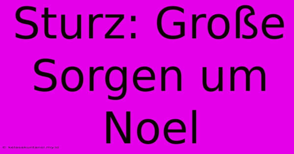 Sturz: Große Sorgen Um Noel