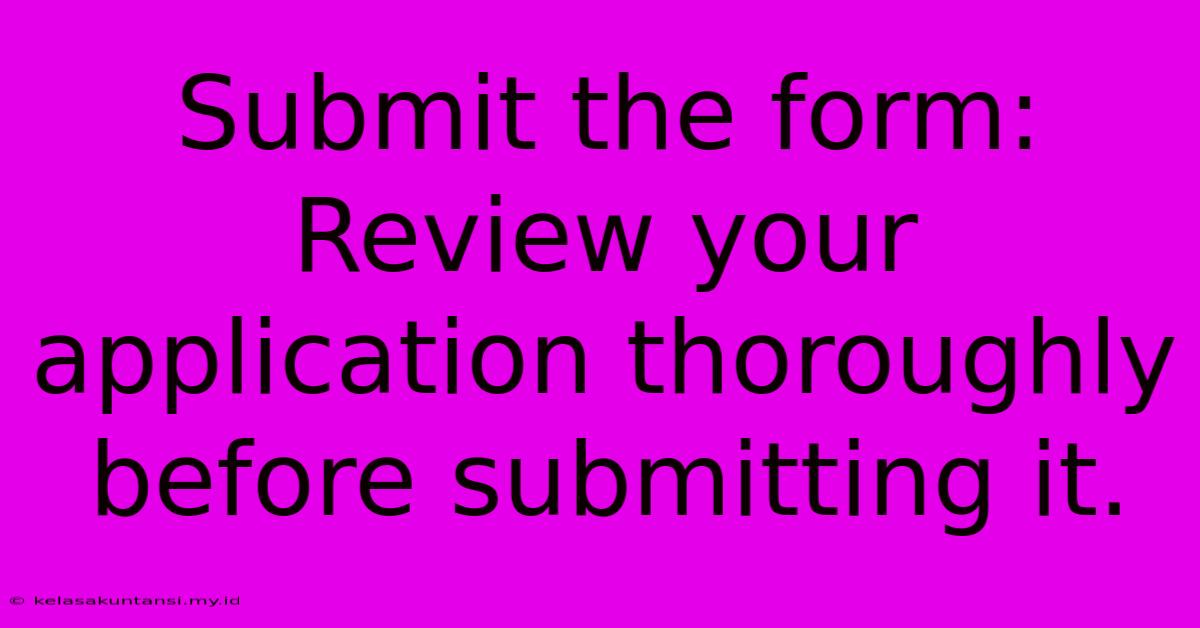 Submit The Form: Review Your Application Thoroughly Before Submitting It.