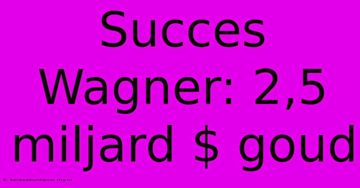 Succes Wagner: 2,5 Miljard $ Goud