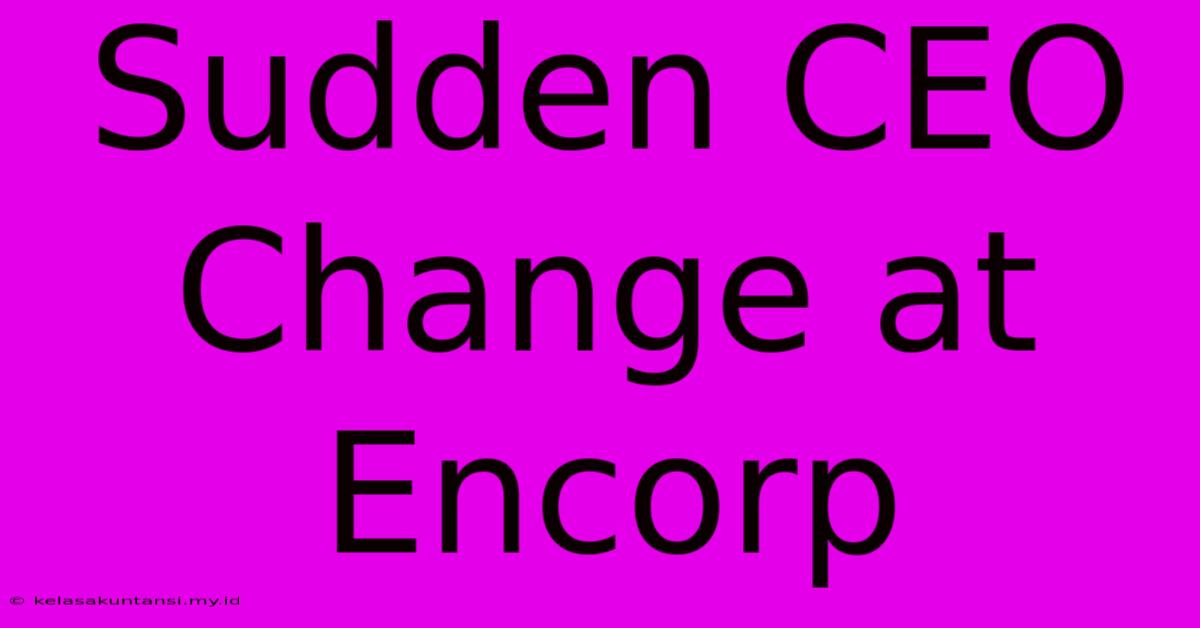 Sudden CEO Change At Encorp