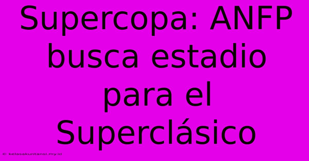 Supercopa: ANFP Busca Estadio Para El Superclásico