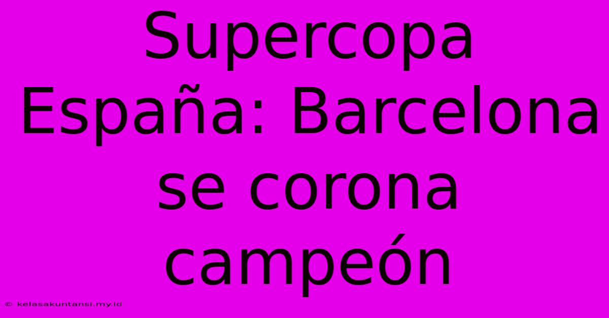 Supercopa España: Barcelona Se Corona Campeón