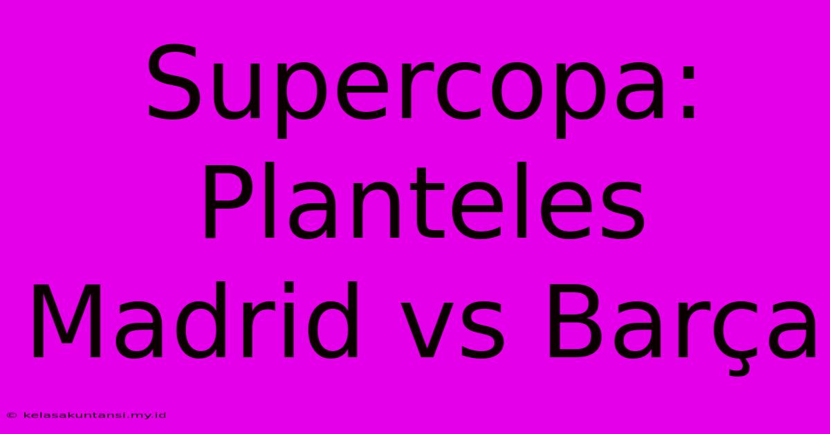 Supercopa: Planteles Madrid Vs Barça