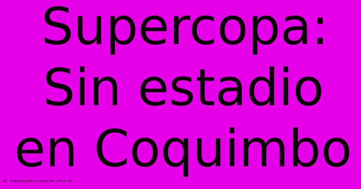 Supercopa: Sin Estadio En Coquimbo