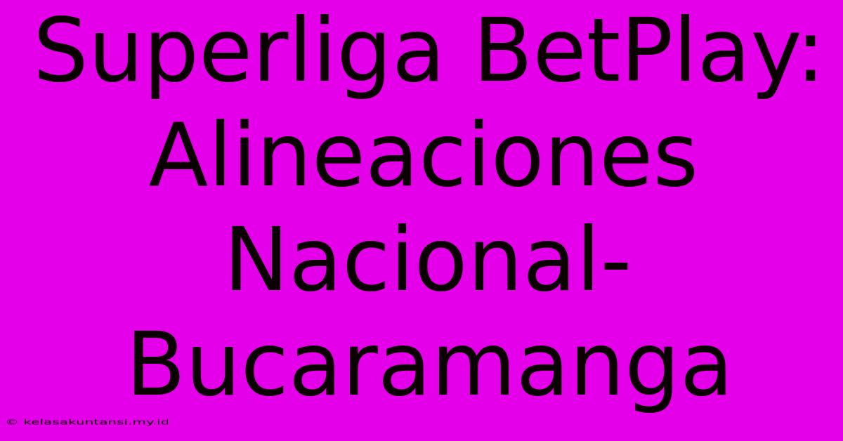 Superliga BetPlay: Alineaciones Nacional-Bucaramanga