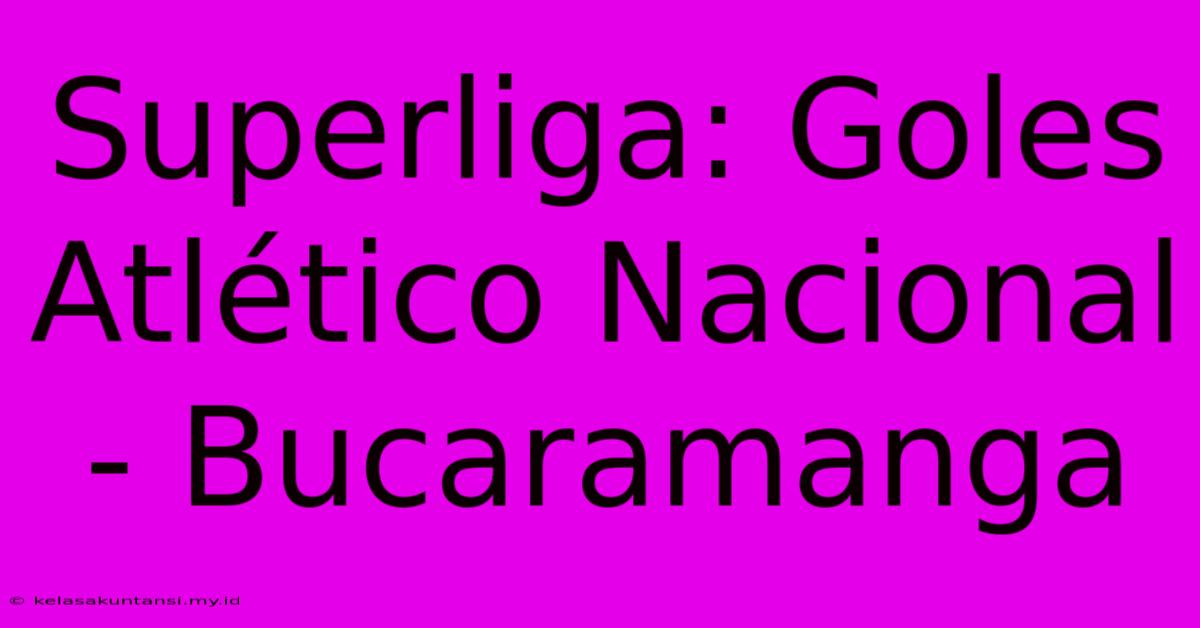 Superliga: Goles Atlético Nacional - Bucaramanga