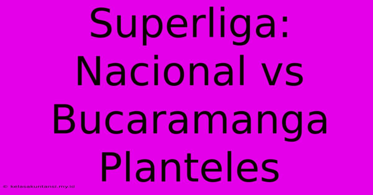 Superliga: Nacional Vs Bucaramanga Planteles