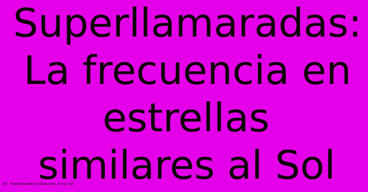 Superllamaradas: La Frecuencia En Estrellas Similares Al Sol