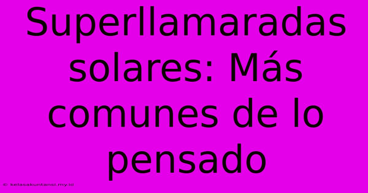 Superllamaradas Solares: Más Comunes De Lo Pensado