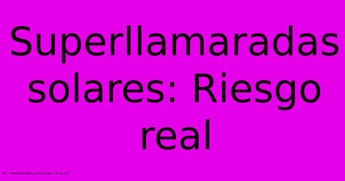 Superllamaradas Solares: Riesgo Real