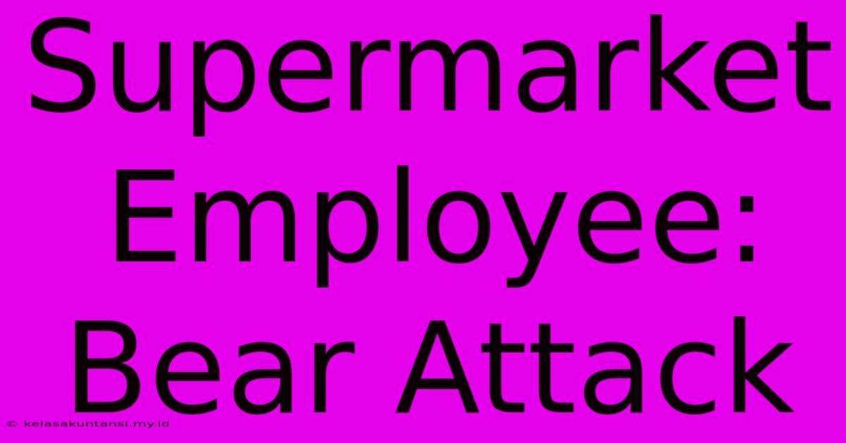 Supermarket Employee: Bear Attack