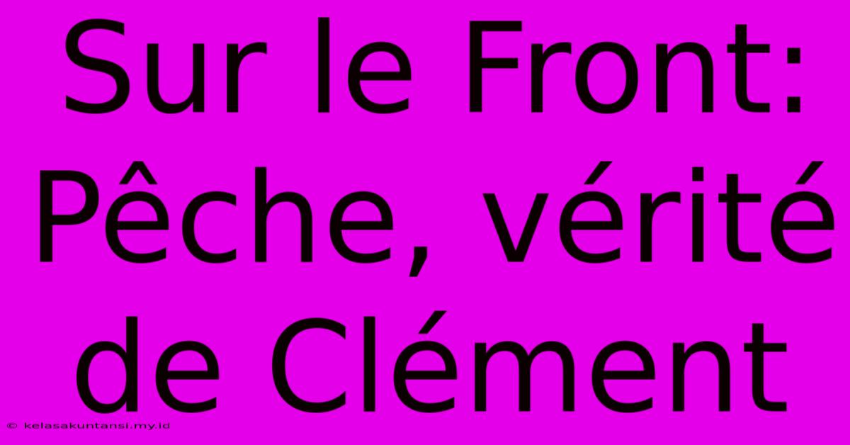 Sur Le Front:  Pêche, Vérité De Clément