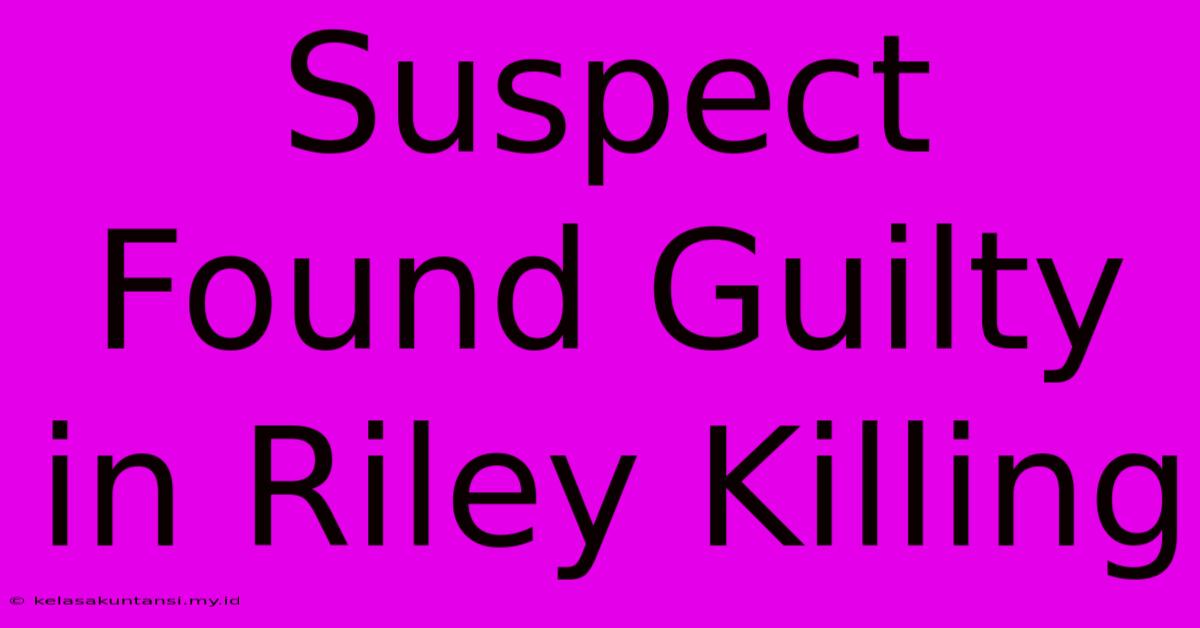 Suspect Found Guilty In Riley Killing