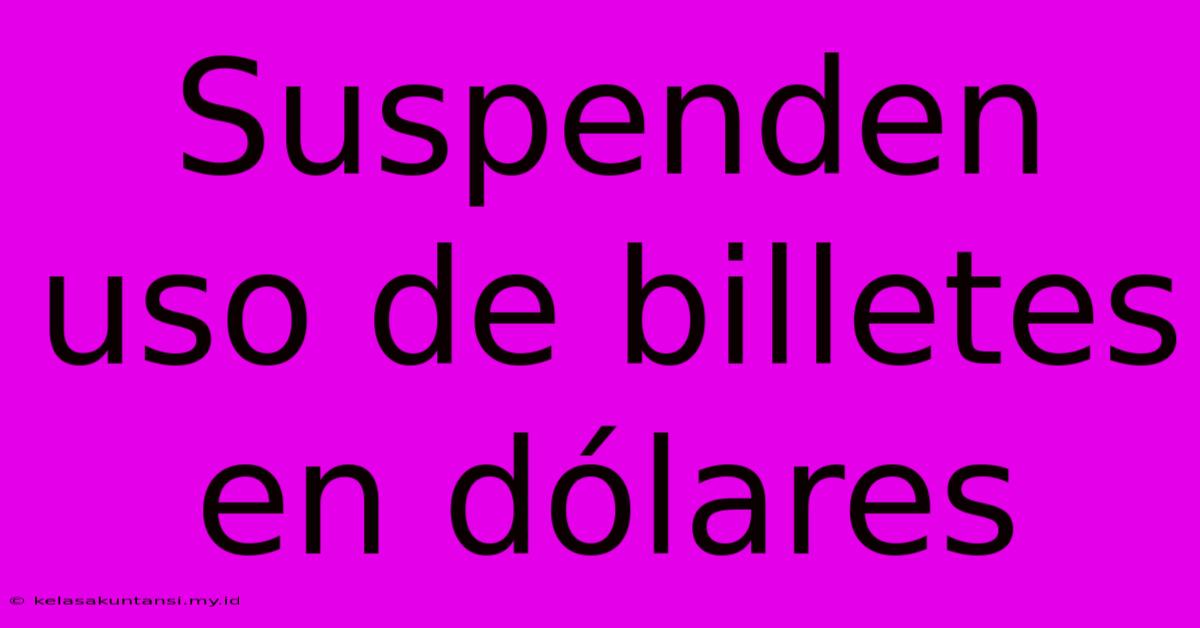 Suspenden Uso De Billetes En Dólares