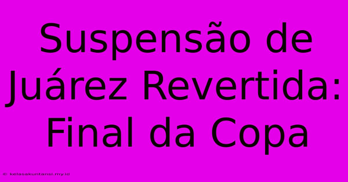 Suspensão De Juárez Revertida: Final Da Copa