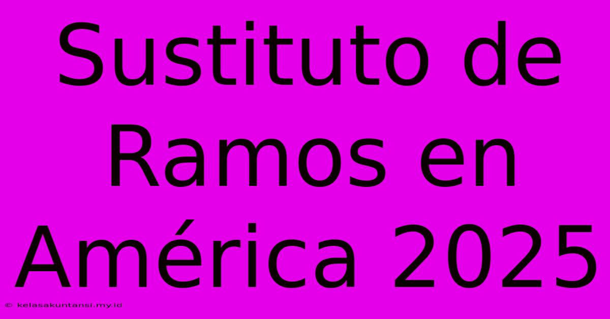 Sustituto De Ramos En América 2025