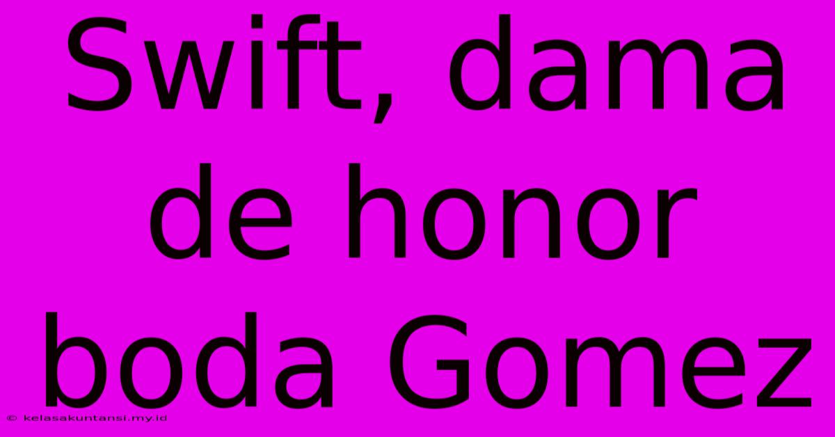 Swift, Dama De Honor Boda Gomez