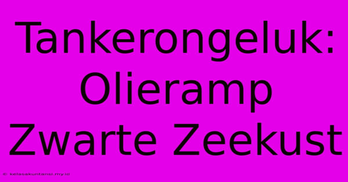 Tankerongeluk: Olieramp Zwarte Zeekust