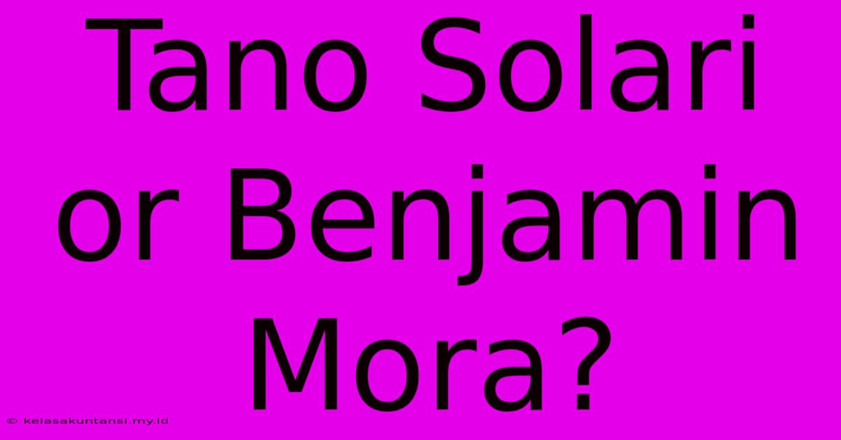 Tano Solari Or Benjamin Mora?