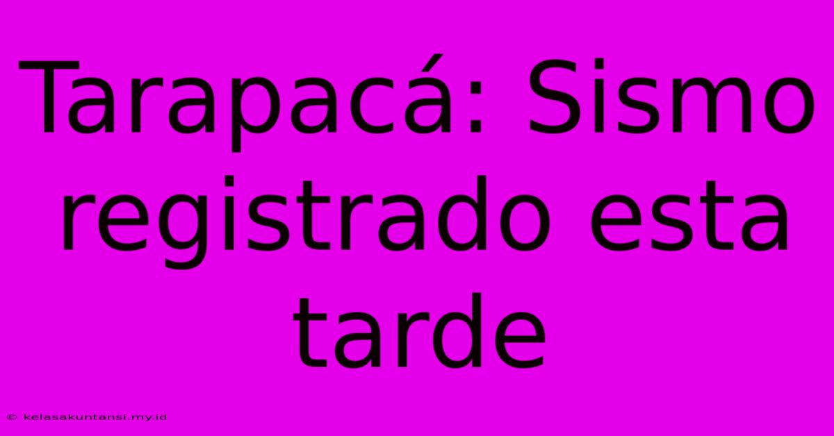 Tarapacá: Sismo Registrado Esta Tarde