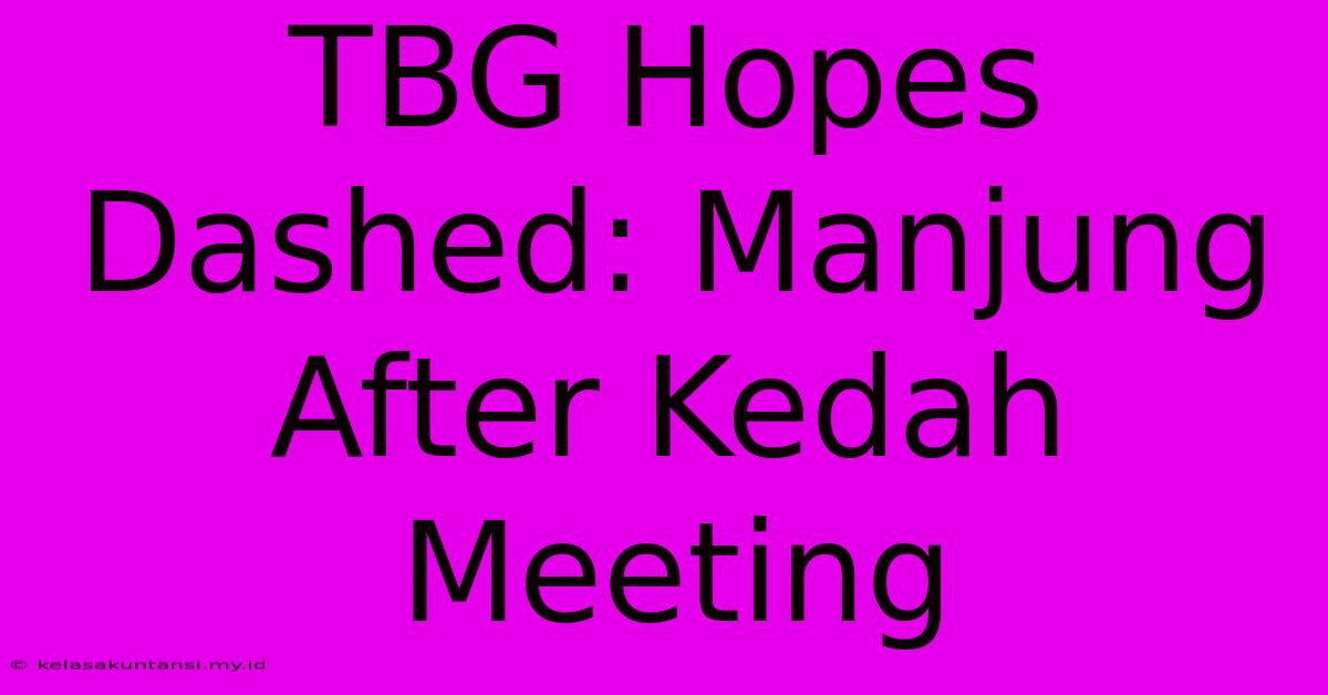 TBG Hopes Dashed: Manjung After Kedah Meeting