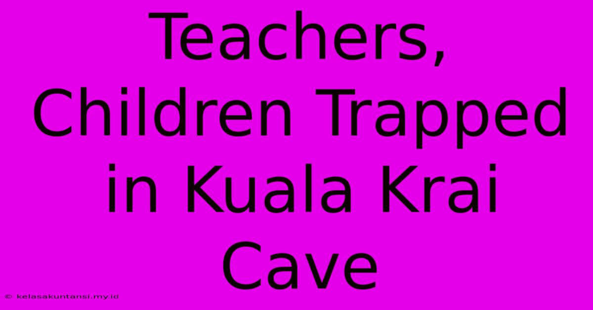 Teachers, Children Trapped In Kuala Krai Cave