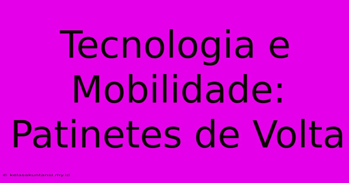 Tecnologia E Mobilidade: Patinetes De Volta