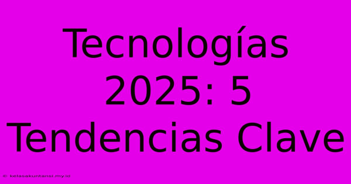 Tecnologías 2025: 5 Tendencias Clave