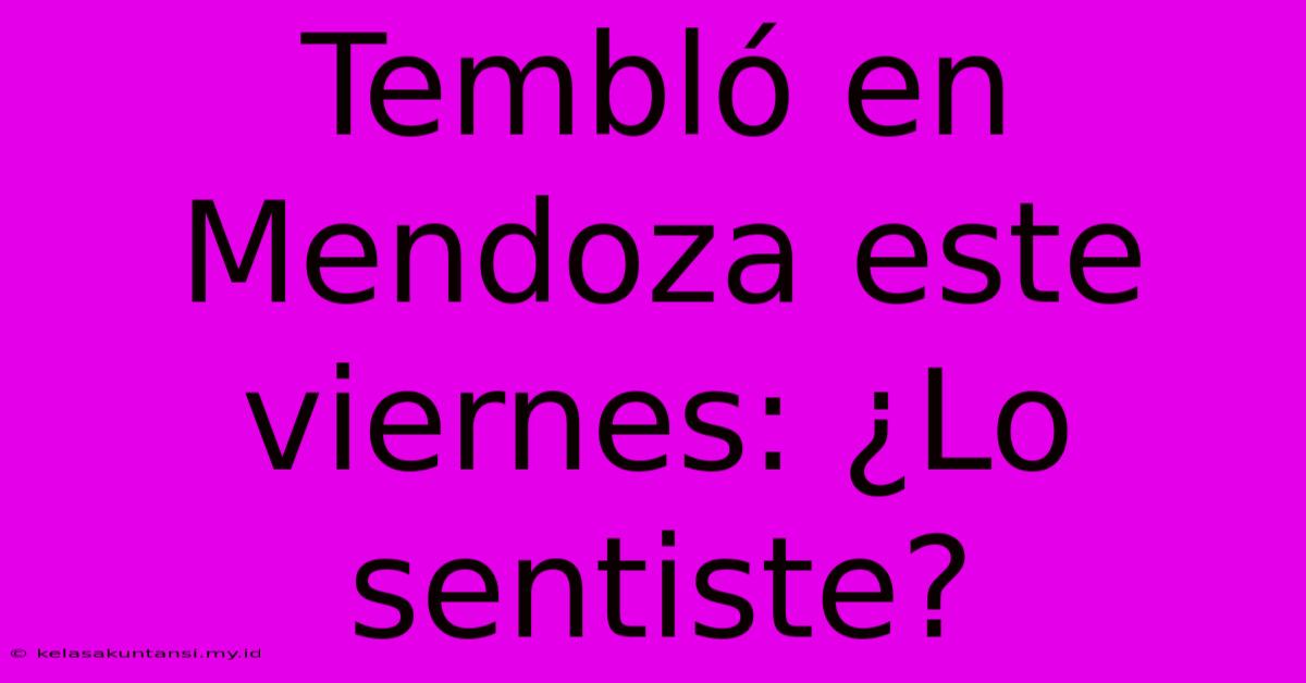 Tembló En Mendoza Este Viernes: ¿Lo Sentiste?