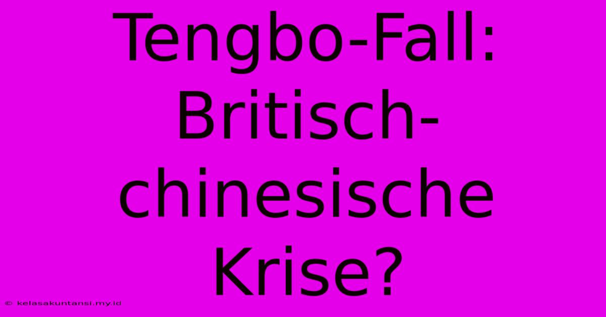 Tengbo-Fall: Britisch-chinesische Krise?