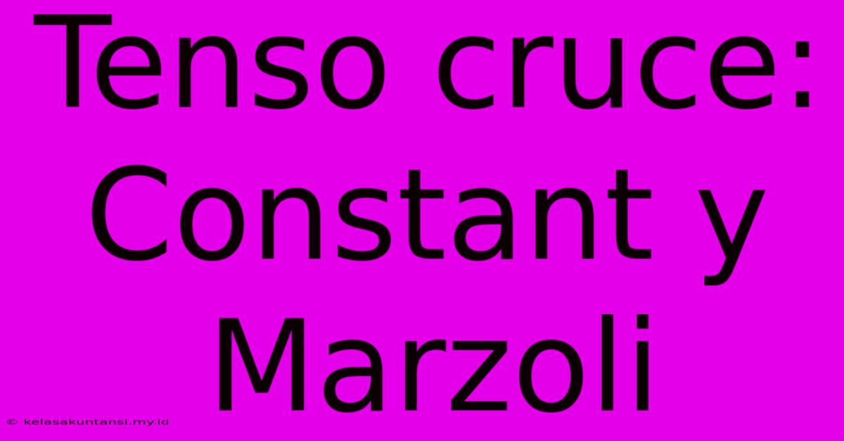 Tenso Cruce: Constant Y Marzoli