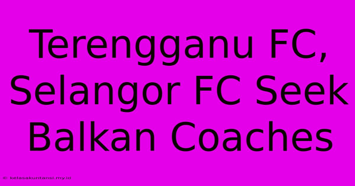 Terengganu FC, Selangor FC Seek Balkan Coaches