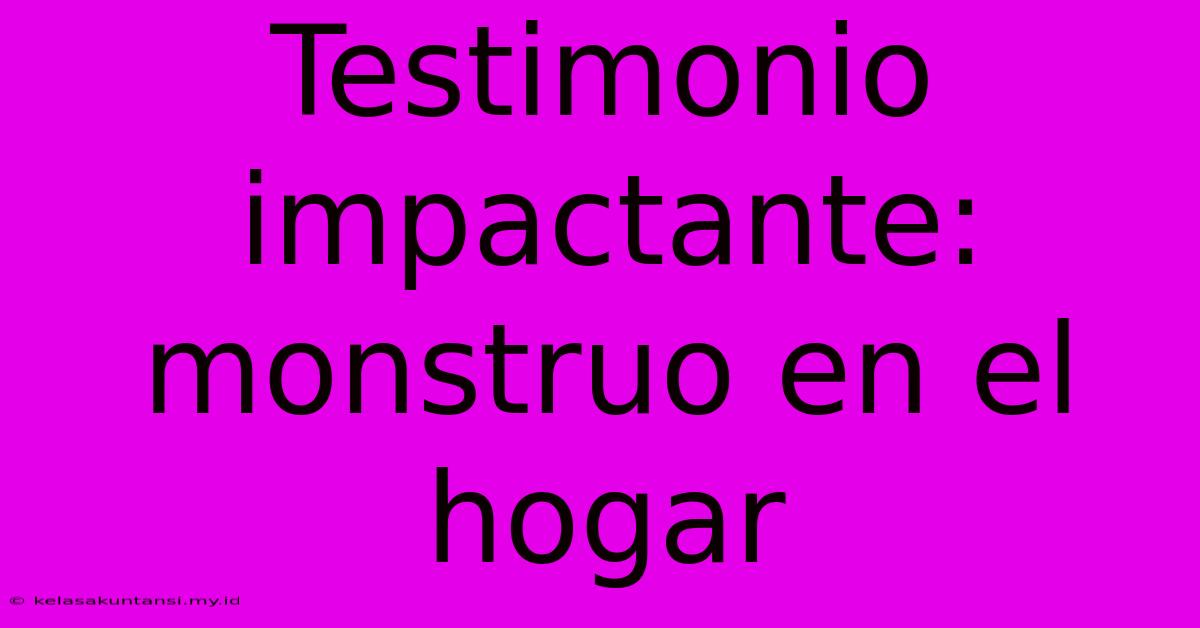 Testimonio Impactante: Monstruo En El Hogar