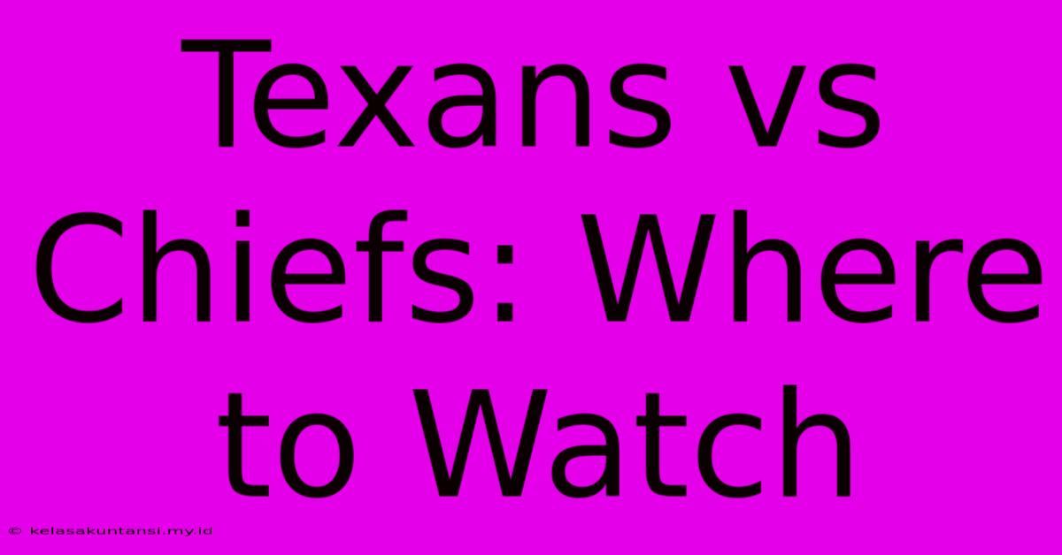 Texans Vs Chiefs: Where To Watch