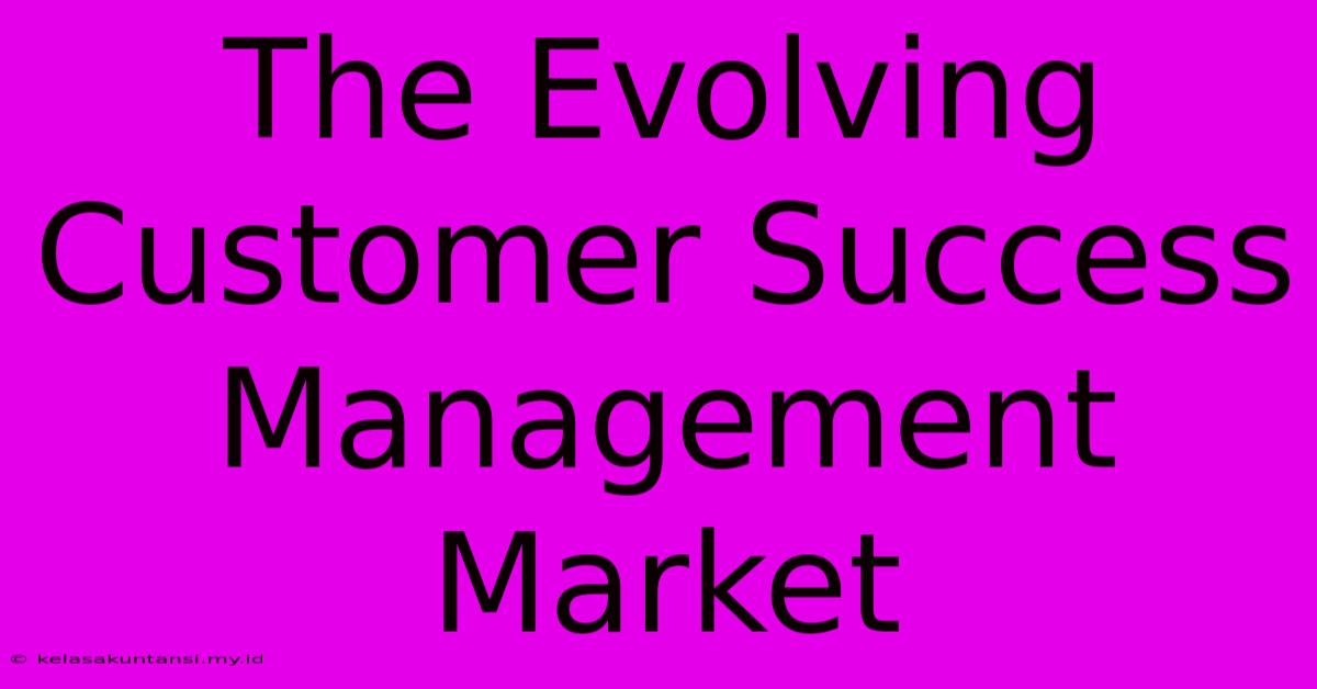 The Evolving Customer Success Management Market