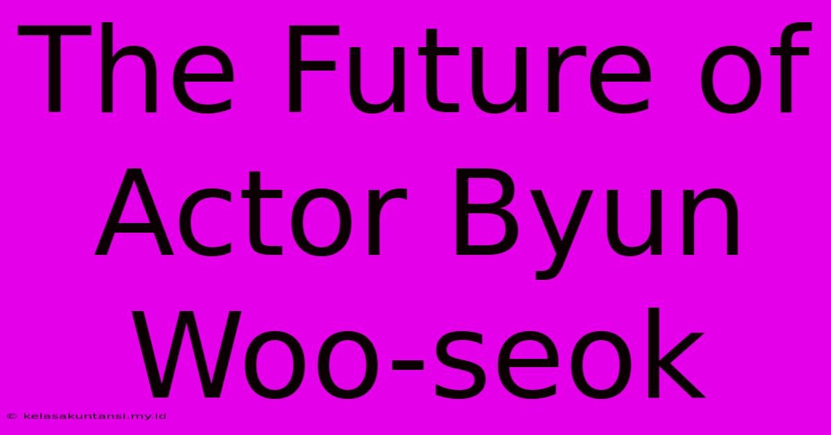 The Future Of Actor Byun Woo-seok