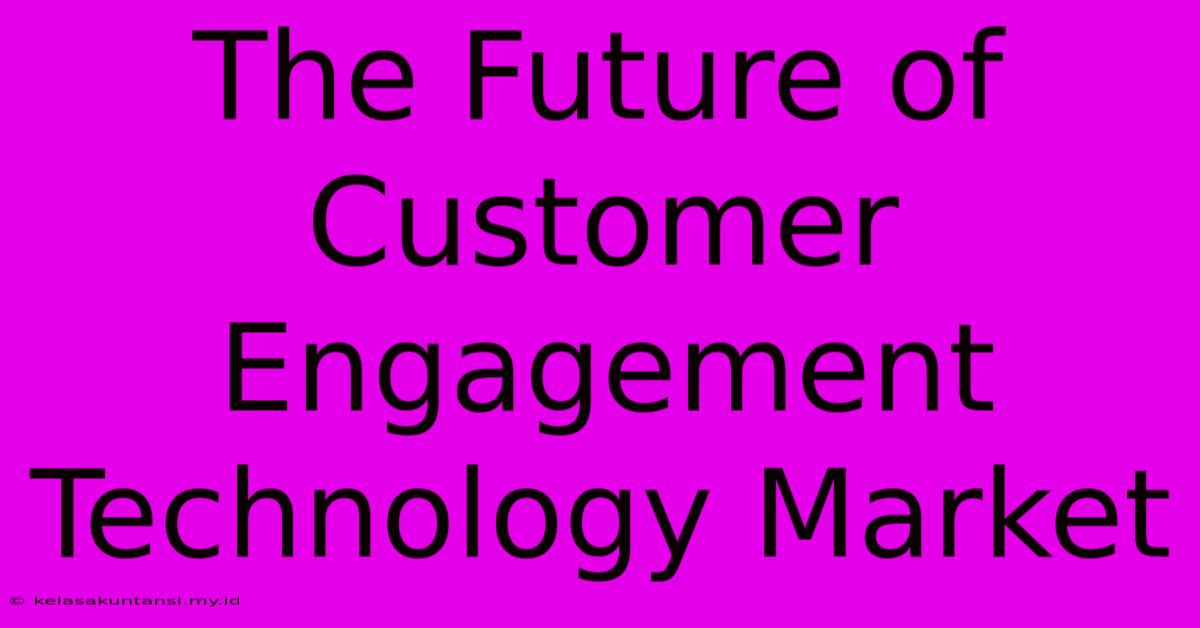 The Future Of Customer Engagement Technology Market