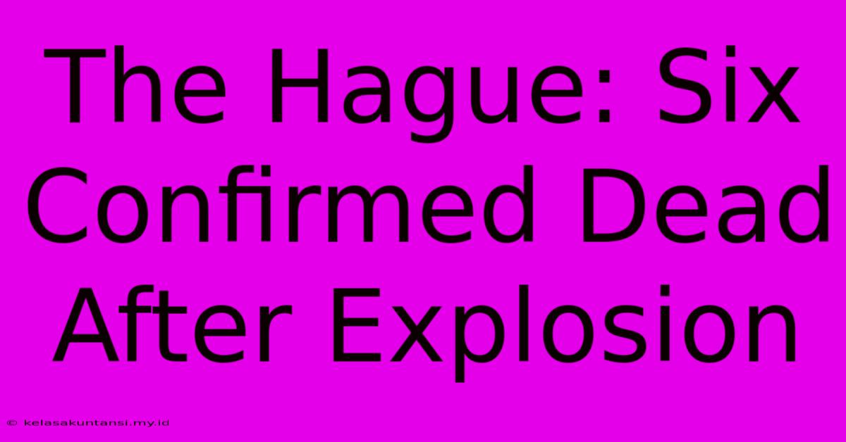 The Hague: Six Confirmed Dead After Explosion