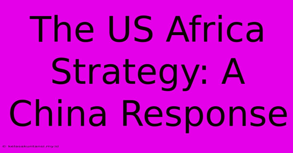 The US Africa Strategy: A China Response