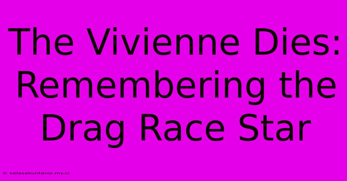 The Vivienne Dies: Remembering The Drag Race Star