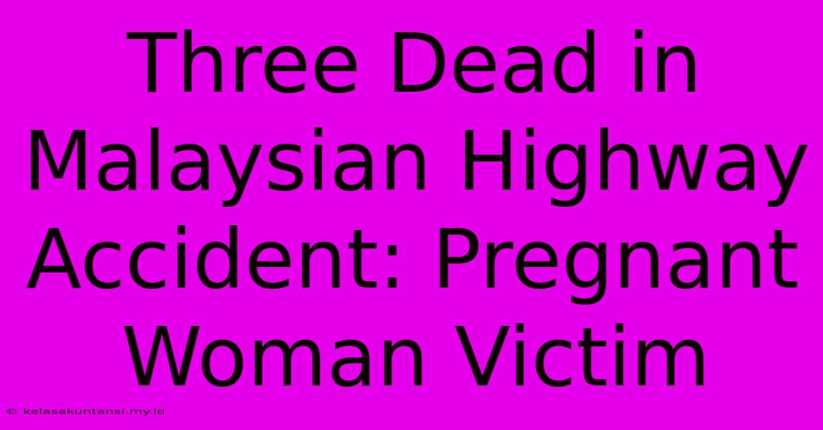 Three Dead In Malaysian Highway Accident: Pregnant Woman Victim