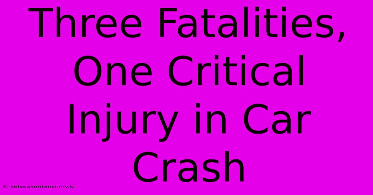 Three Fatalities, One Critical Injury In Car Crash