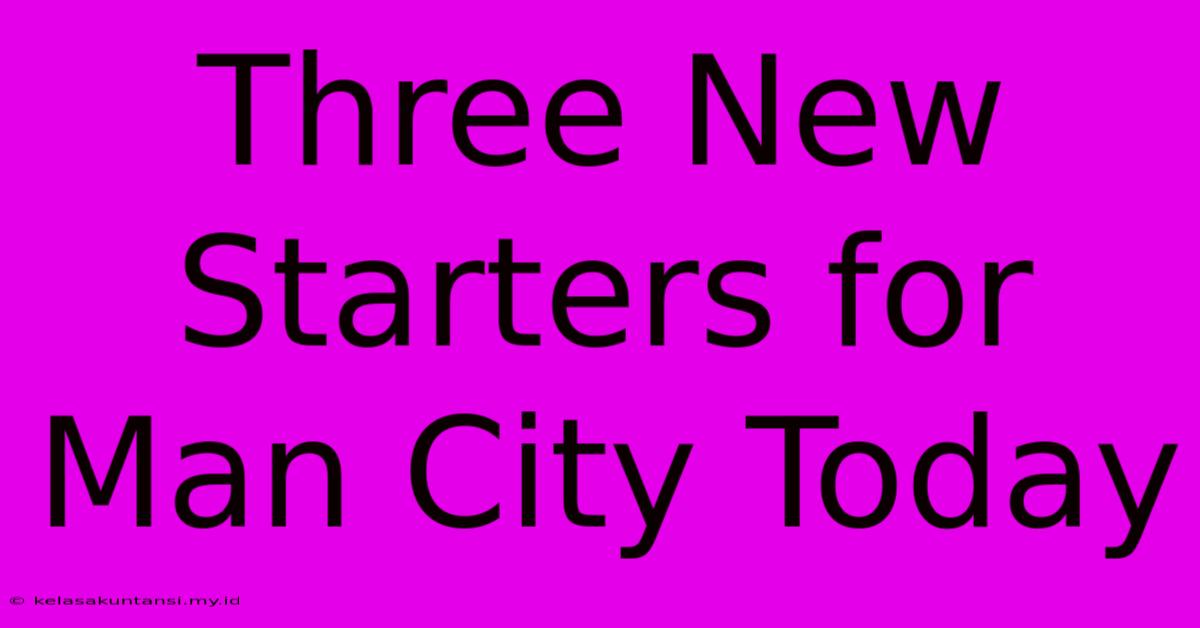 Three New Starters For Man City Today